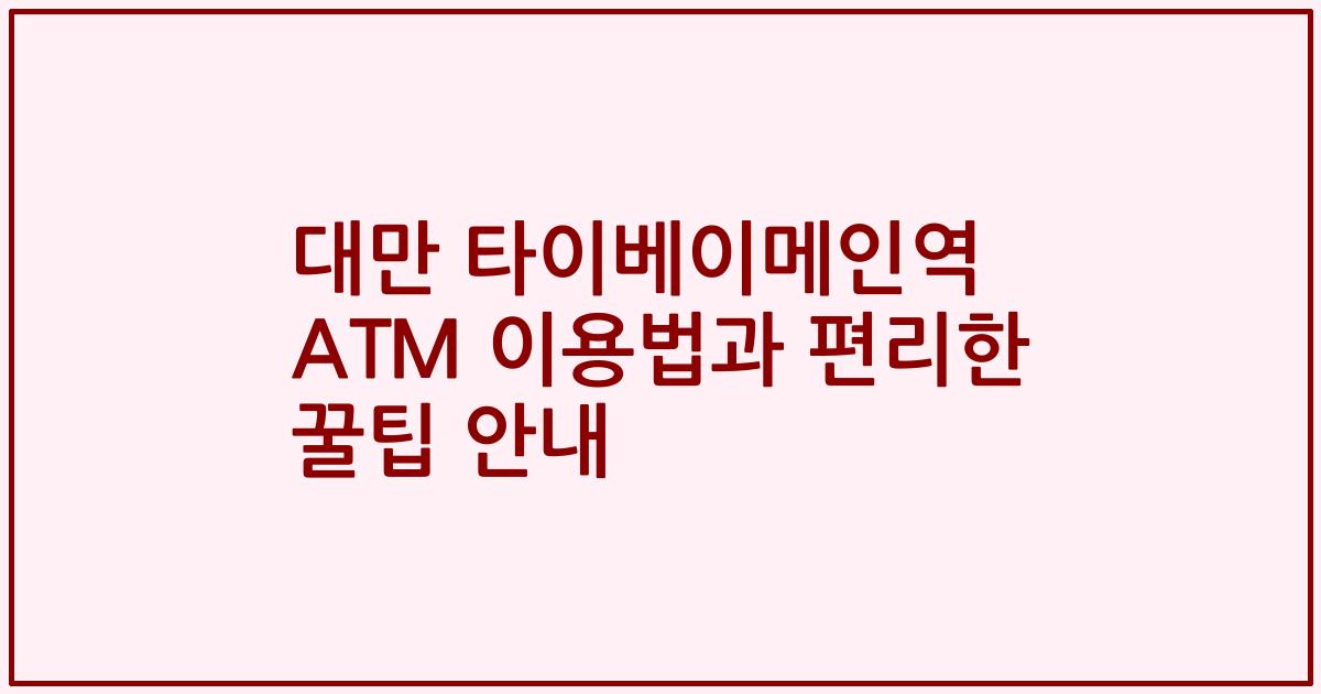 대만 타이베이메인역 ATM 이용법과 편리한 꿀팁 안내
