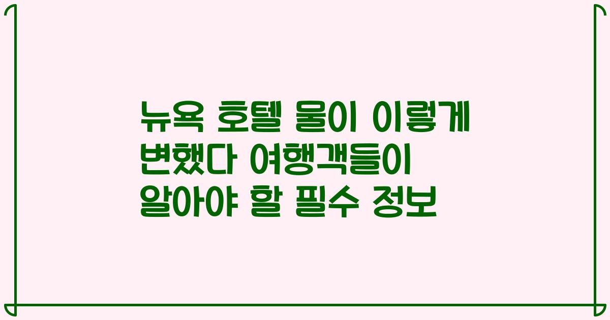 뉴욕 호텔 물이 이렇게 변했다 여행객들이 알아야 할 필수 정보