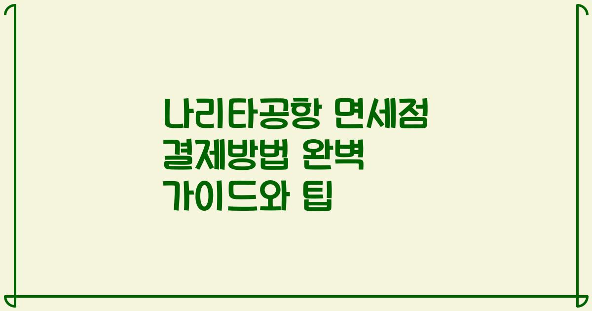 나리타공항 면세점 결제방법 완벽 가이드와 팁