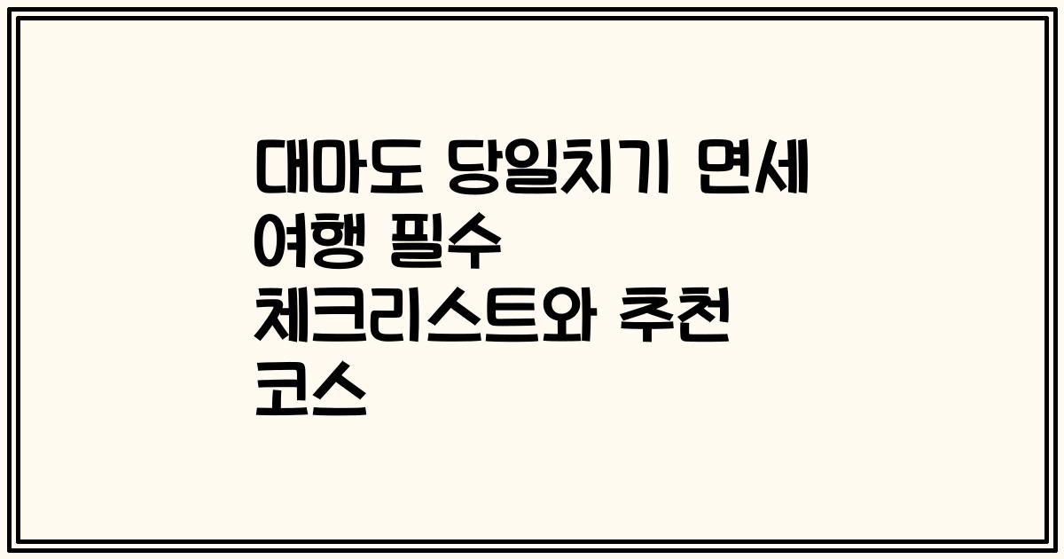대마도 당일치기 면세 여행 필수 체크리스트와 추천 코스