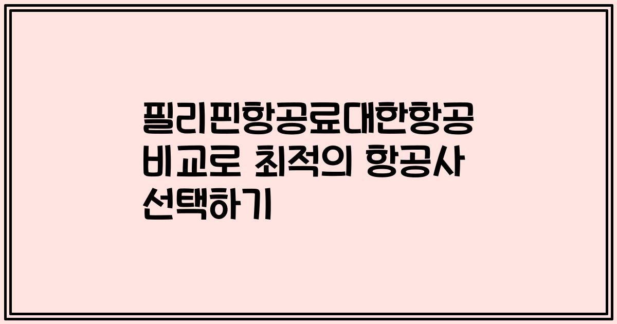 필리핀항공료대한항공 비교로 최적의 항공사 선택하기