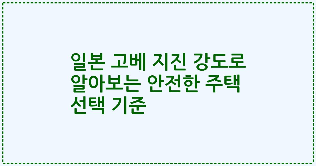 일본 고베 지진 강도로 알아보는 안전한 주택 선택 기준