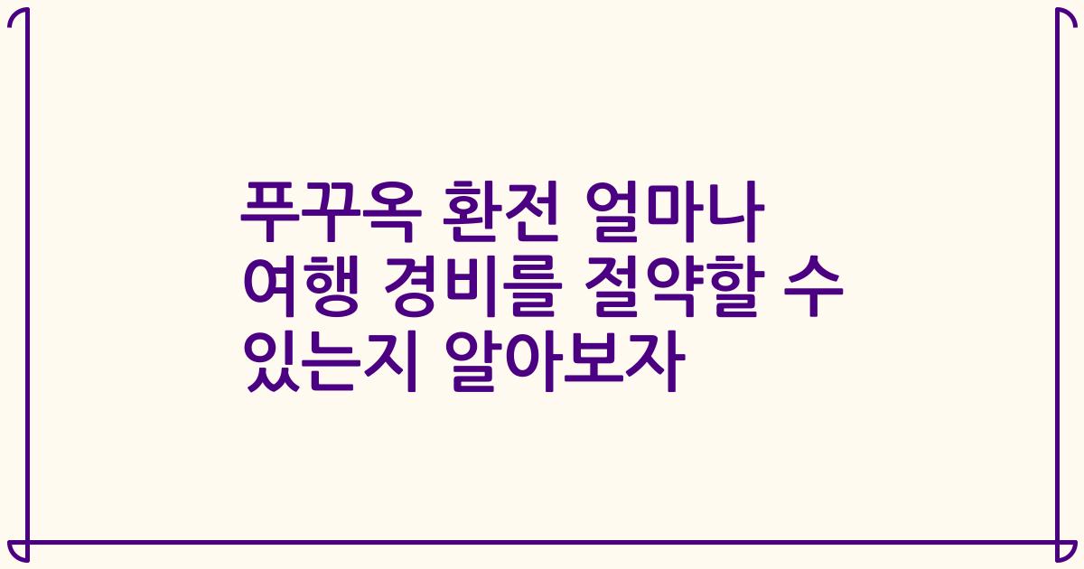 푸꾸옥 환전 얼마나 여행 경비를 절약할 수 있는지 알아보자
