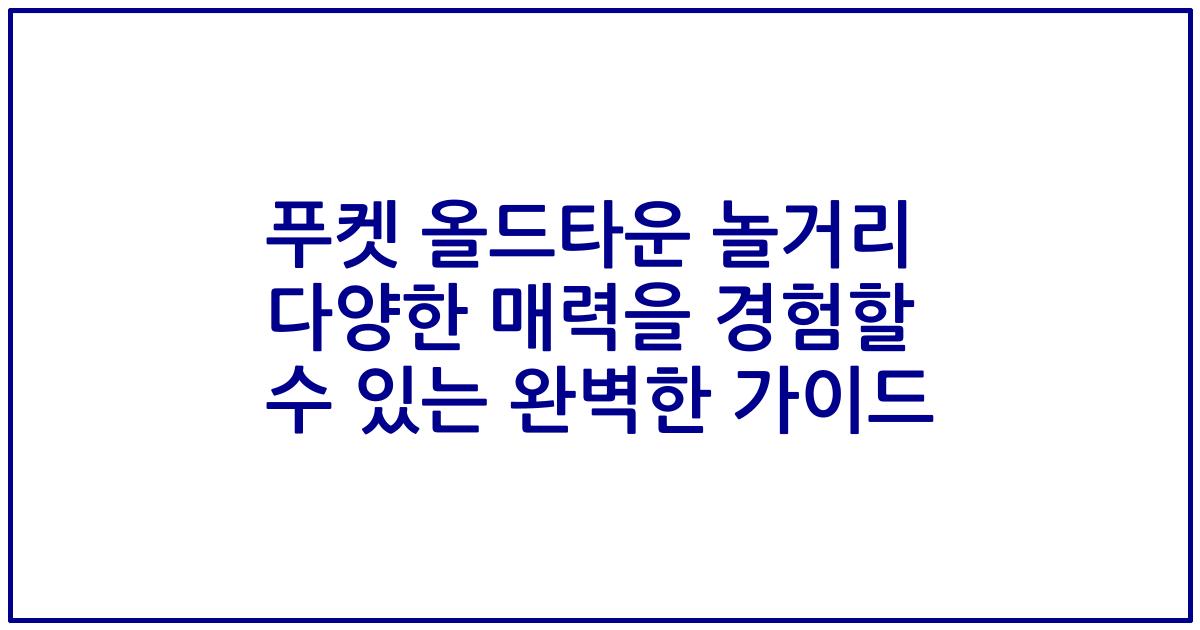 푸켓 올드타운 놀거리 다양한 매력을 경험할 수 있는 완벽한 가이드