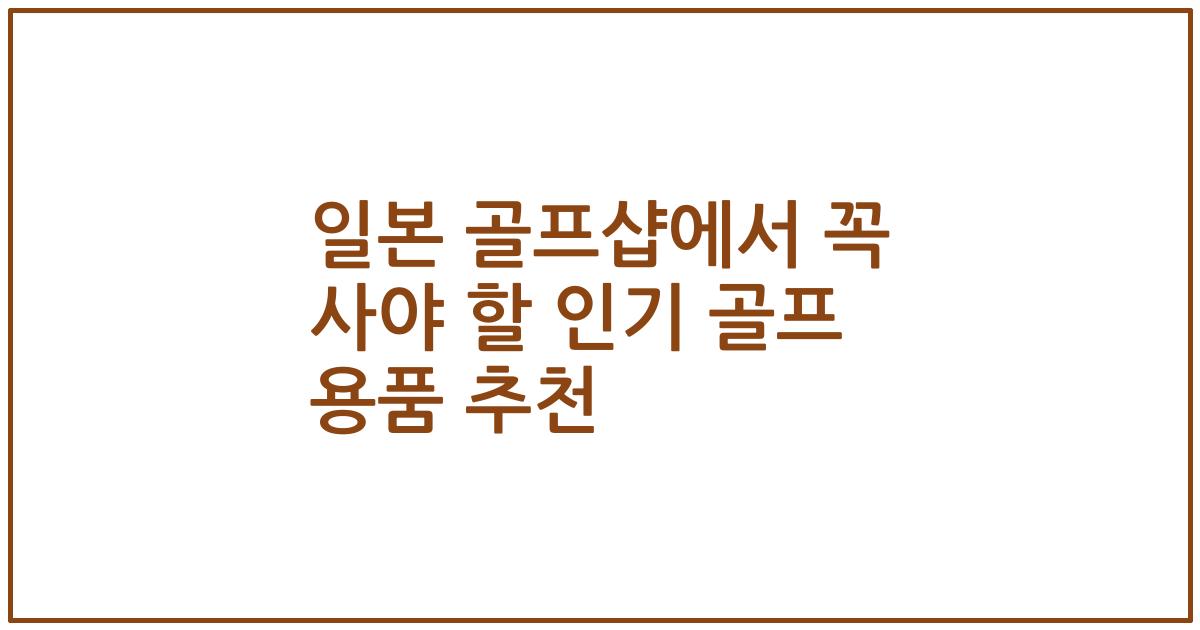 일본 골프샵에서 꼭 사야 할 인기 골프 용품 추천