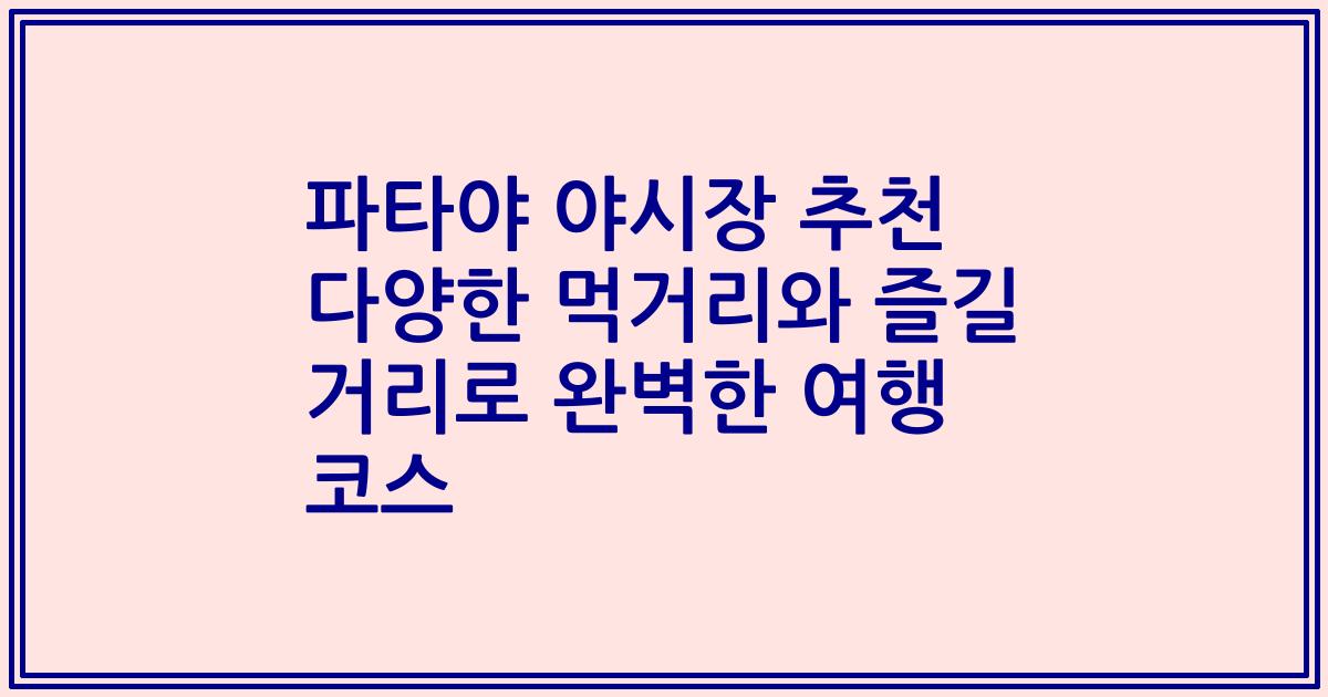 파타야 야시장 추천 다양한 먹거리와 즐길 거리로 완벽한 여행 코스