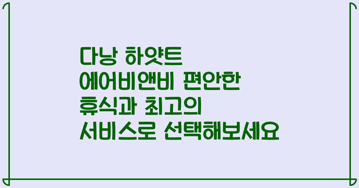 다낭 하얏트 에어비앤비 편안한 휴식과 최고의 서비스로 선택해보세요