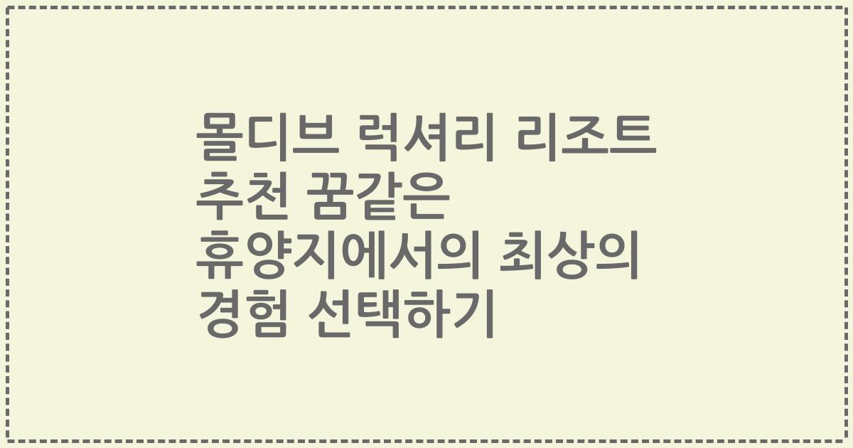 몰디브 럭셔리 리조트 추천 꿈같은 휴양지에서의 최상의 경험 선택하기