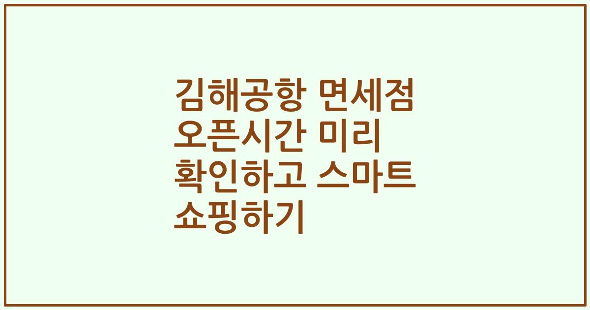 김해공항 면세점 오픈시간 미리 확인하고 스마트 쇼핑하기