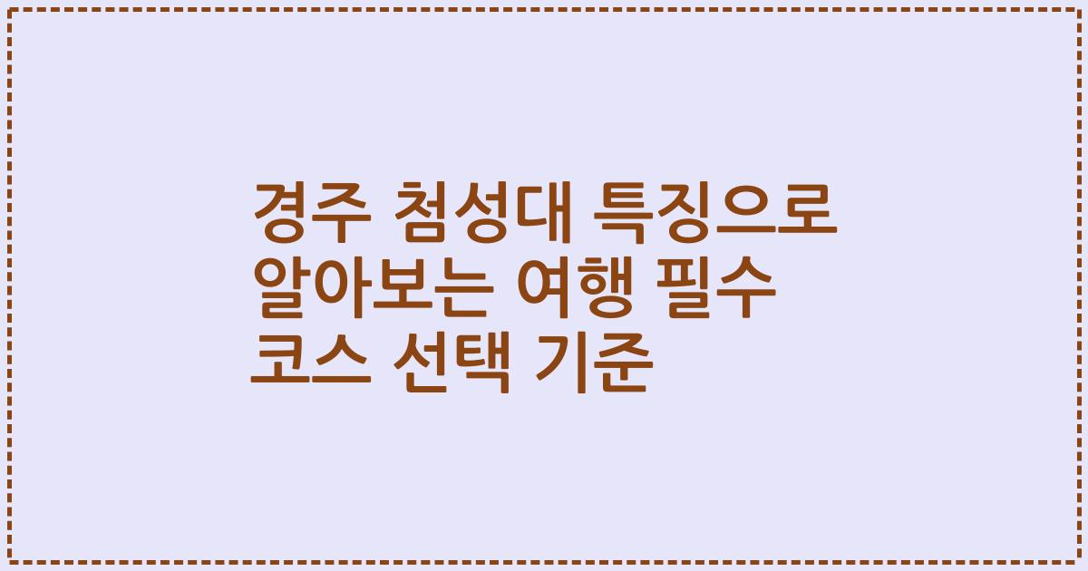 경주 첨성대 특징으로 알아보는 여행 필수 코스 선택 기준