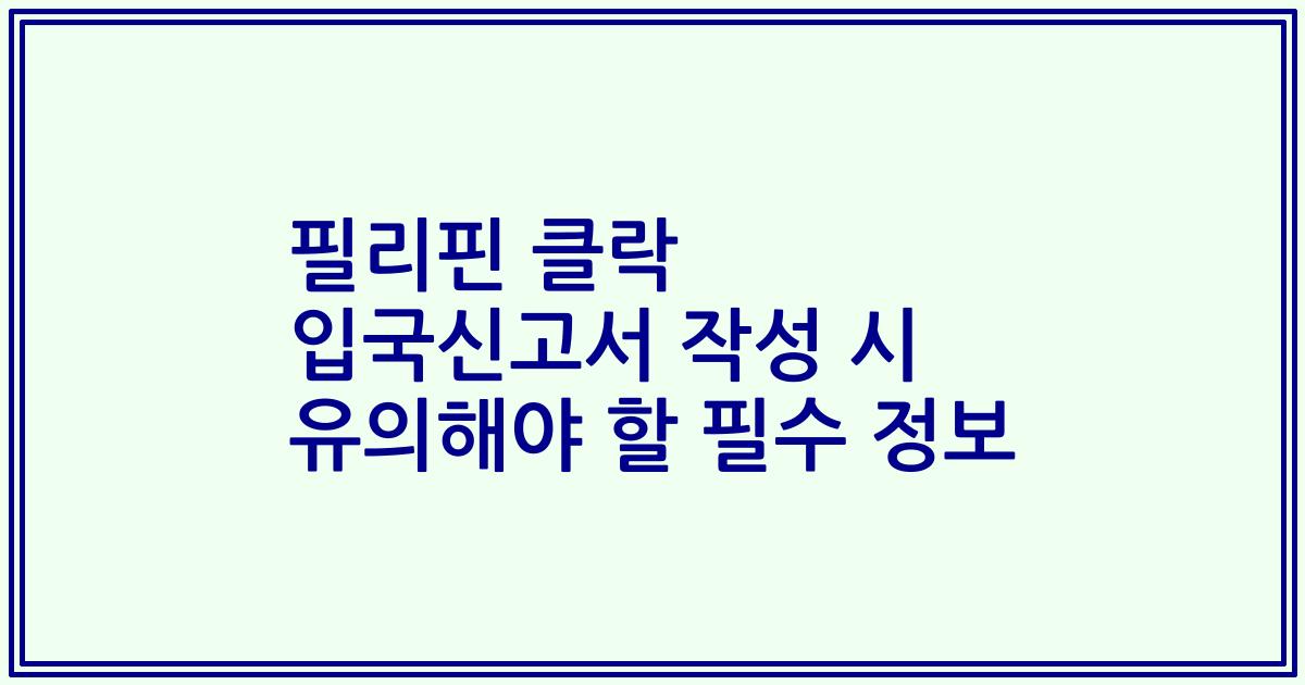 필리핀 클락 입국신고서 작성 시 유의해야 할 필수 정보