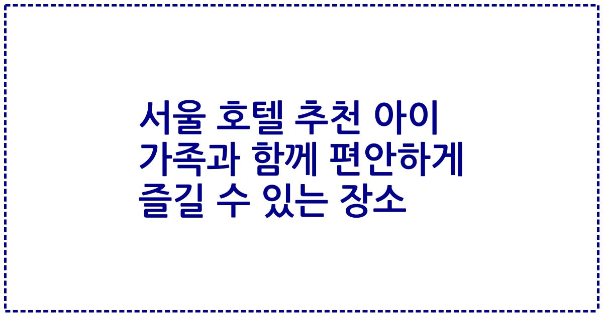 서울 호텔 추천 아이 가족과 함께 편안하게 즐길 수 있는 장소