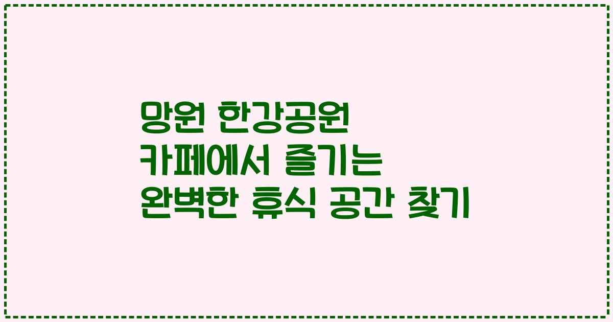 망원 한강공원 카페에서 즐기는 완벽한 휴식 공간 찾기