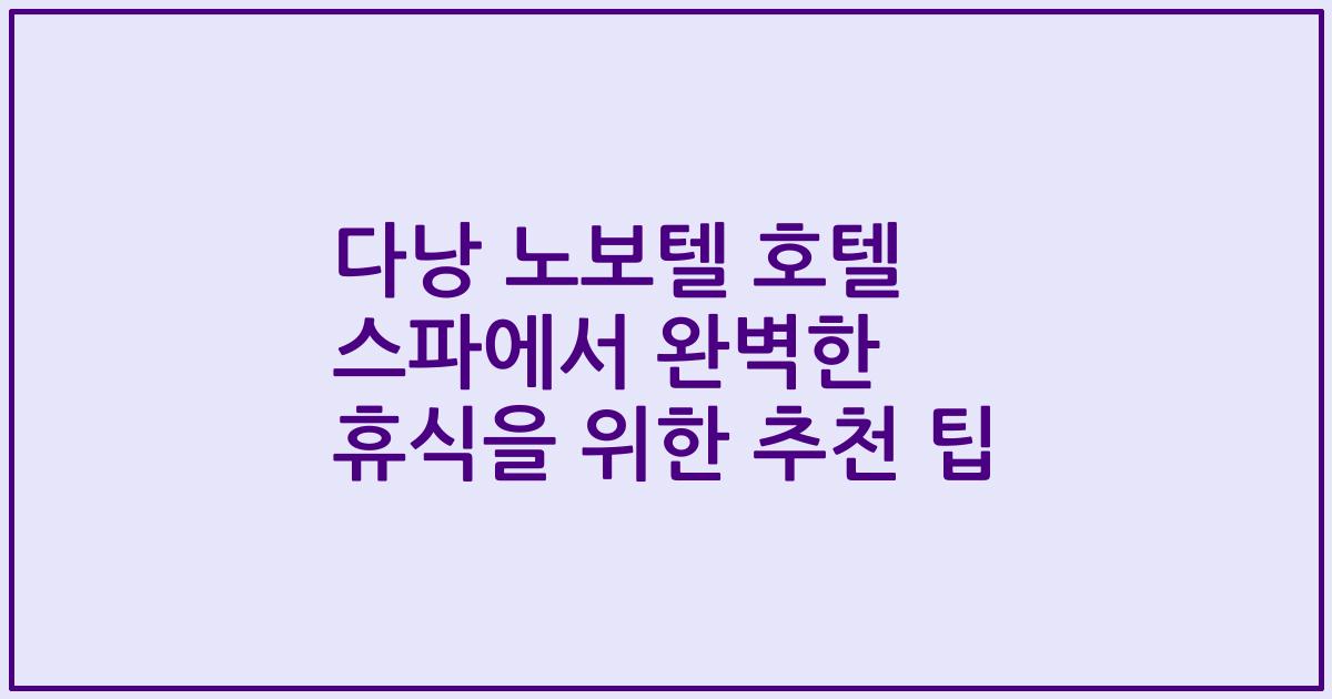 다낭 노보텔 호텔 스파에서 완벽한 휴식을 위한 추천 팁