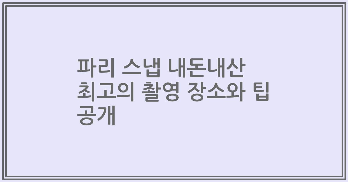 파리 스냅 내돈내산 최고의 촬영 장소와 팁 공개