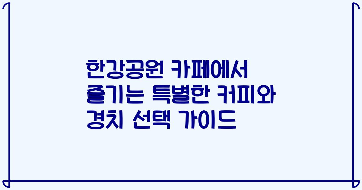 한강공원 카페에서 즐기는 특별한 커피와 경치 선택 가이드