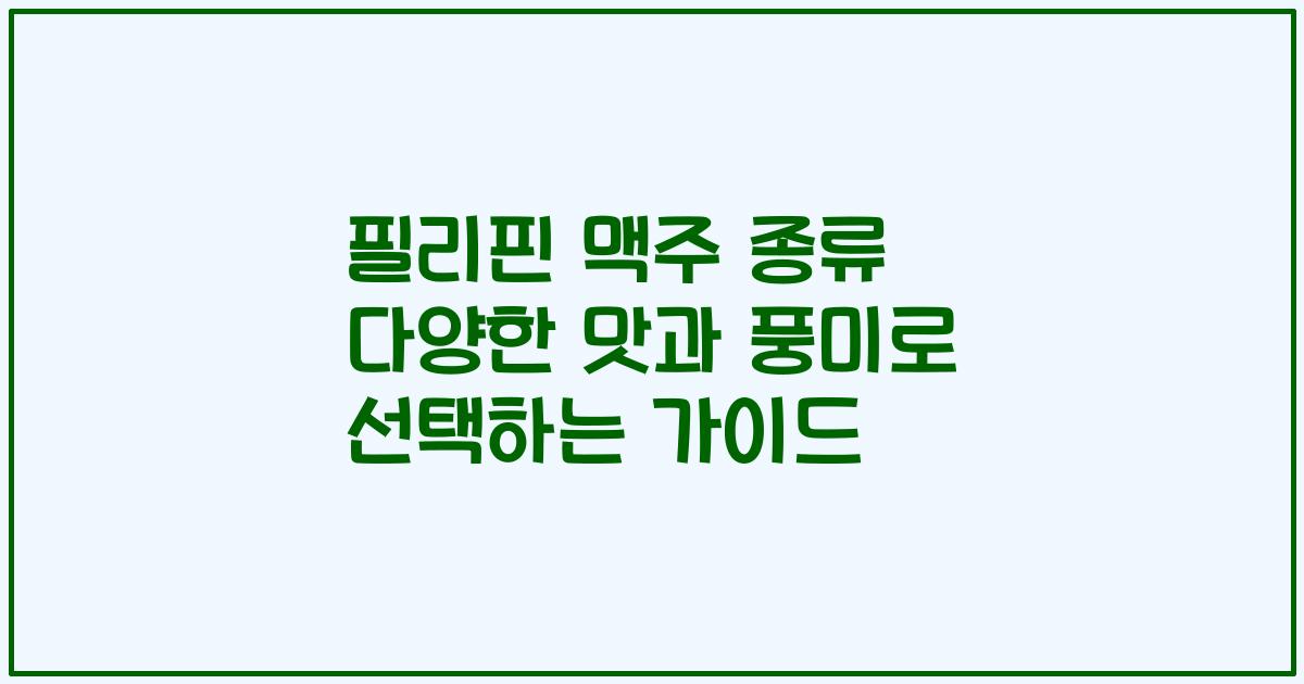 필리핀 맥주 종류 다양한 맛과 풍미로 선택하는 가이드