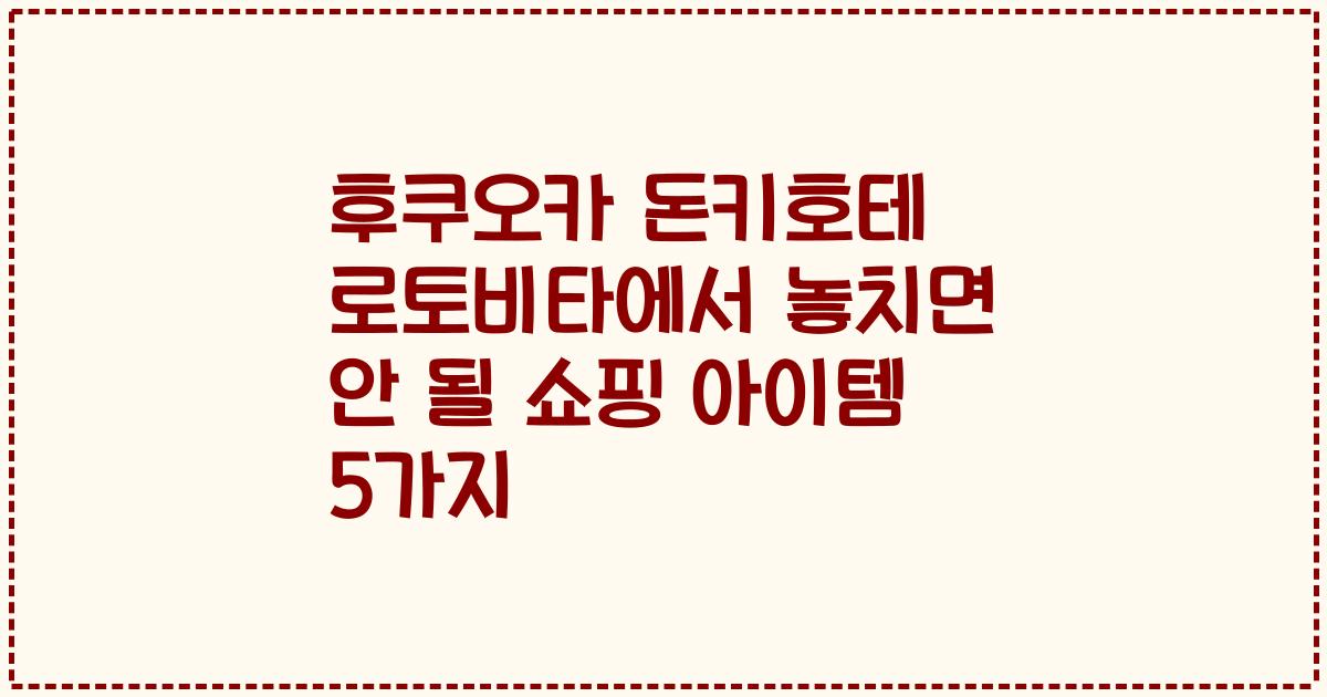후쿠오카 돈키호테 로토비타에서 놓치면 안 될 쇼핑 아이템 5가지