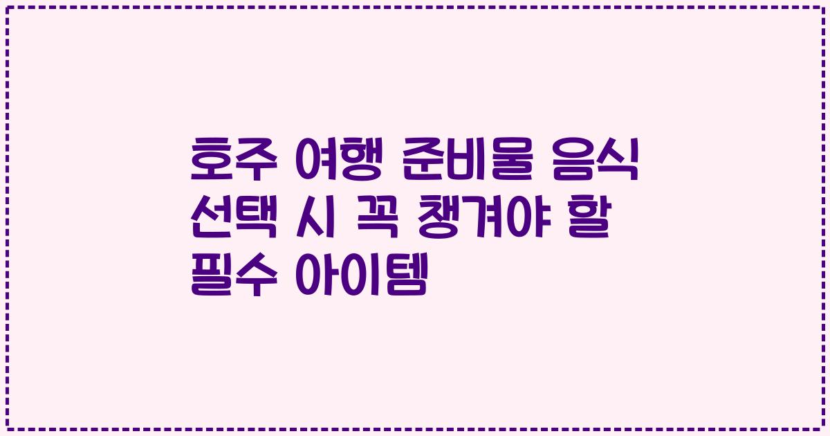 호주 여행 준비물 음식 선택 시 꼭 챙겨야 할 필수 아이템