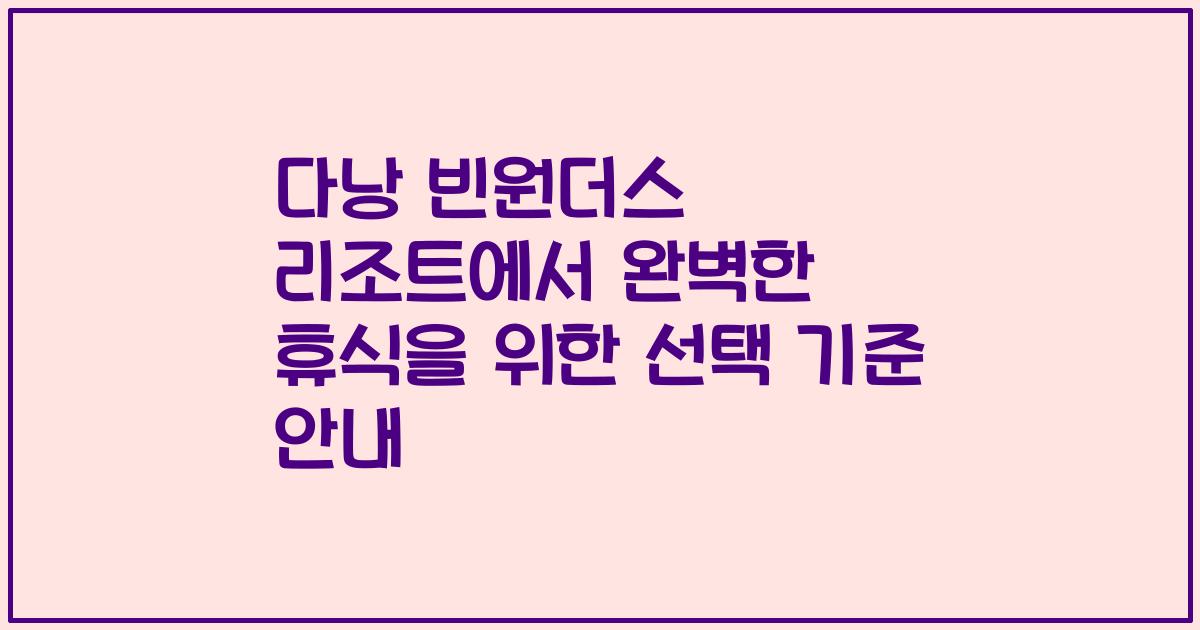 다낭 빈원더스 리조트에서 완벽한 휴식을 위한 선택 기준 안내