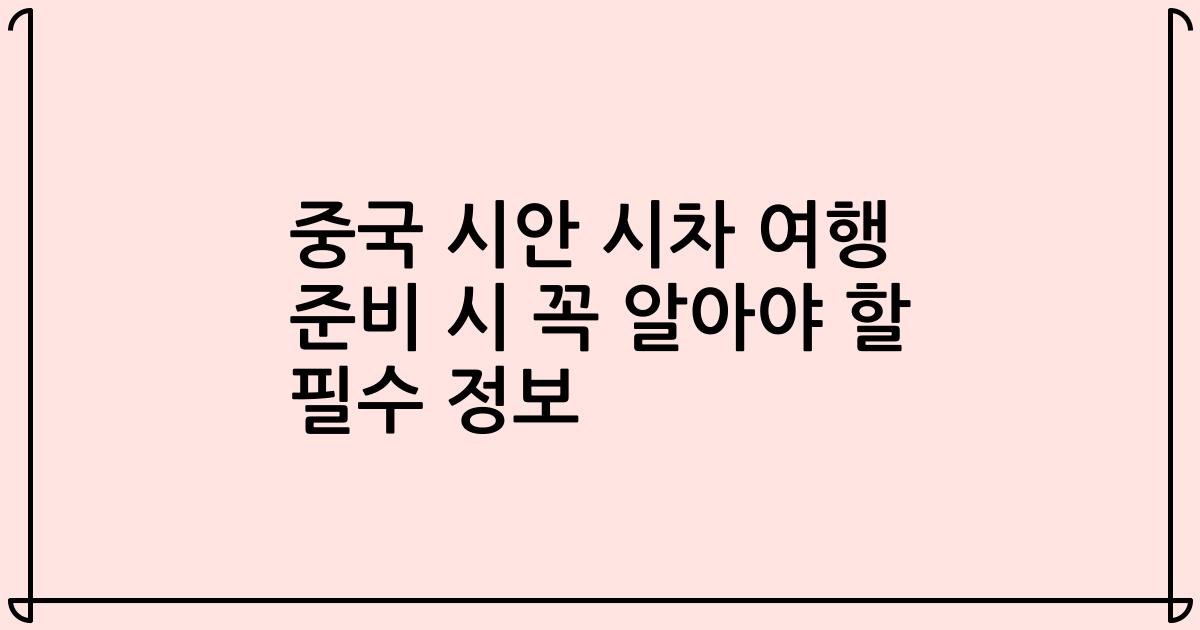 중국 시안 시차 여행 준비 시 꼭 알아야 할 필수 정보