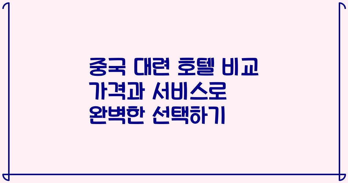 중국 대련 호텔 비교 가격과 서비스로 완벽한 선택하기