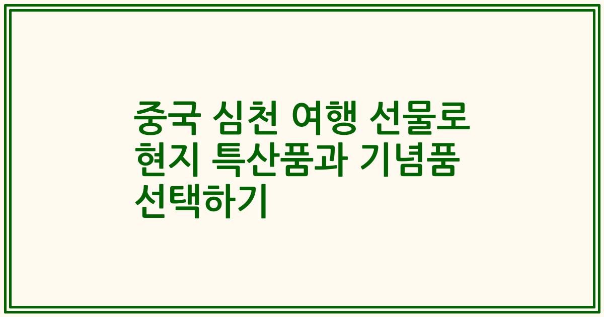 중국 심천 여행 선물로 현지 특산품과 기념품 선택하기