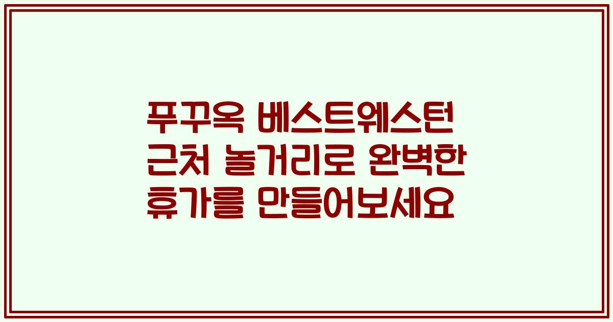 푸꾸옥 베스트웨스턴 근처 놀거리로 완벽한 휴가를 만들어보세요