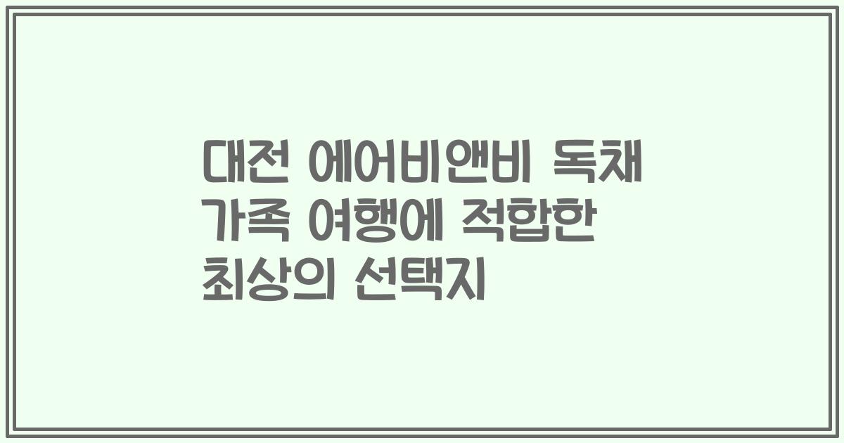 대전 에어비앤비 독채 가족 여행에 적합한 최상의 선택지