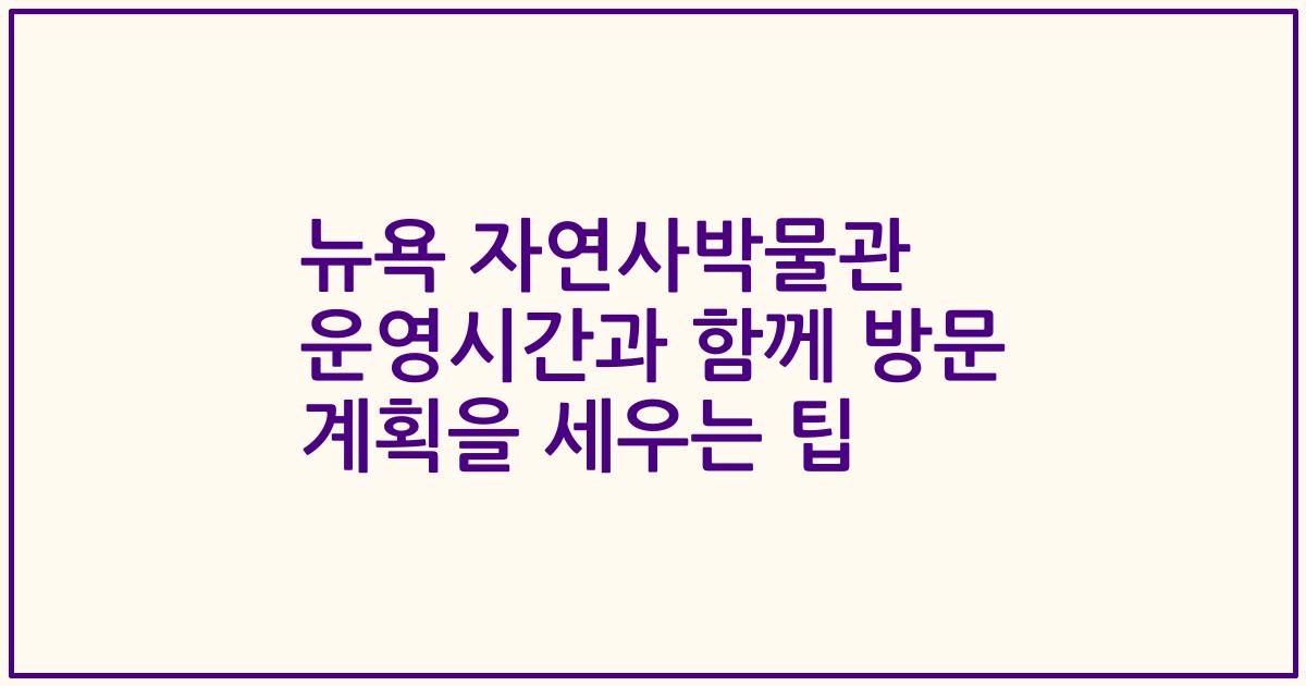 뉴욕 자연사박물관 운영시간과 함께 방문 계획을 세우는 팁