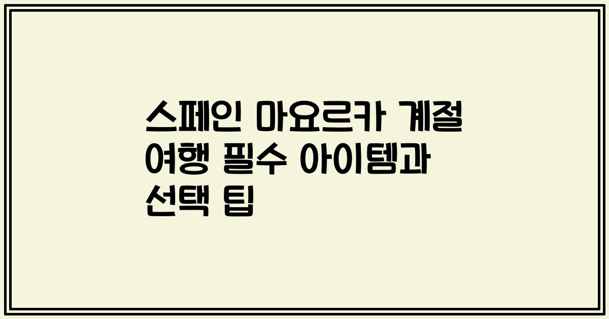 스페인 마요르카 계절 여행 필수 아이템과 선택 팁