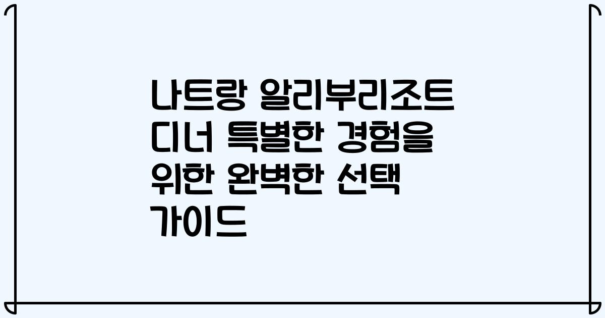 나트랑 알리부리조트 디너 특별한 경험을 위한 완벽한 선택 가이드