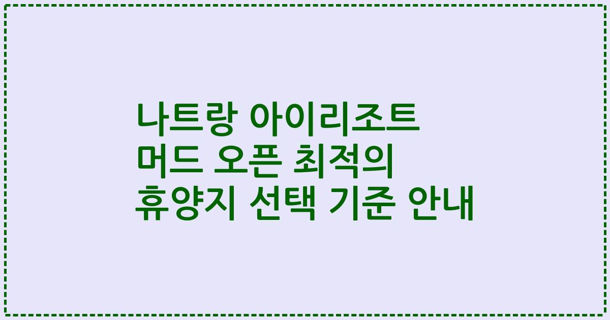 나트랑 아이리조트 머드 오픈 최적의 휴양지 선택 기준 안내