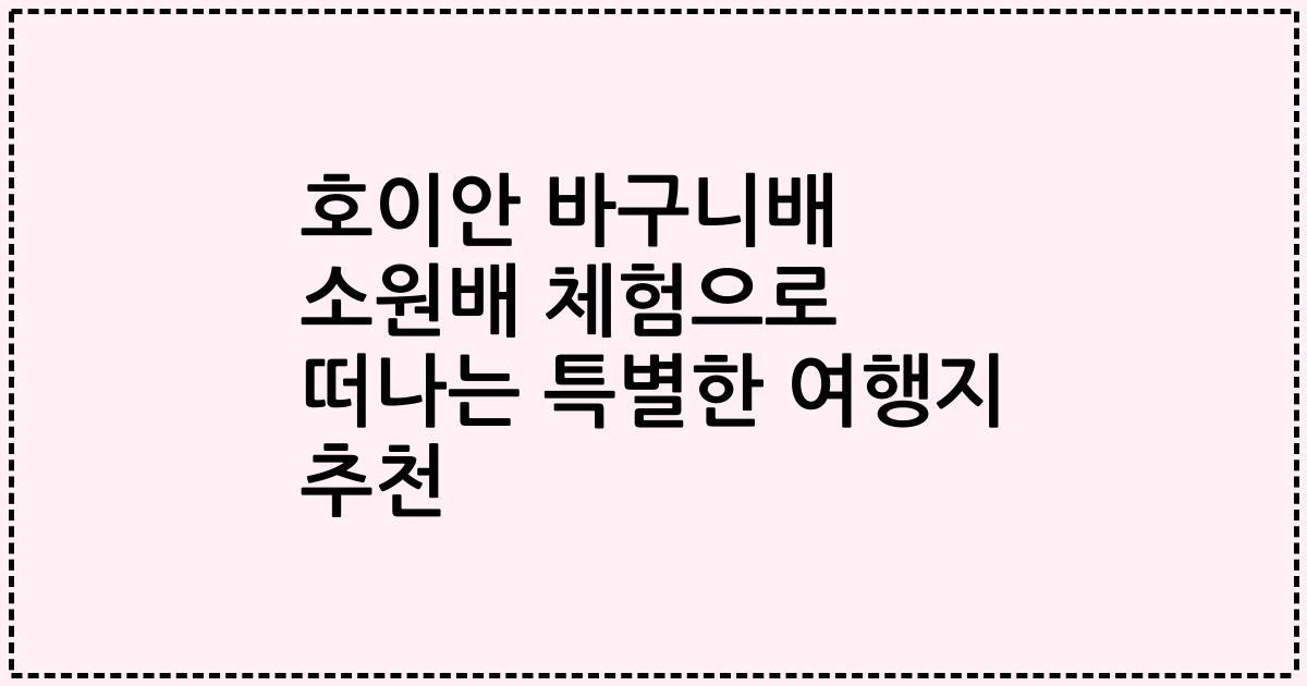 호이안 바구니배 소원배 체험으로 떠나는 특별한 여행지 추천