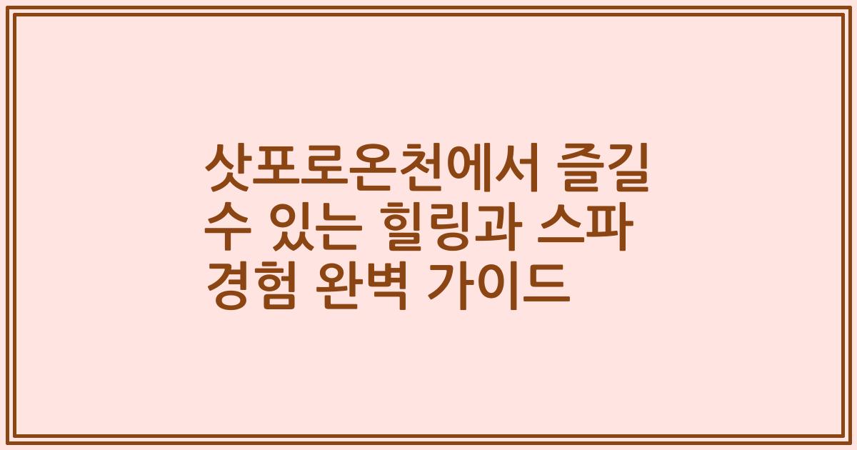 삿포로온천에서 즐길 수 있는 힐링과 스파 경험 완벽 가이드