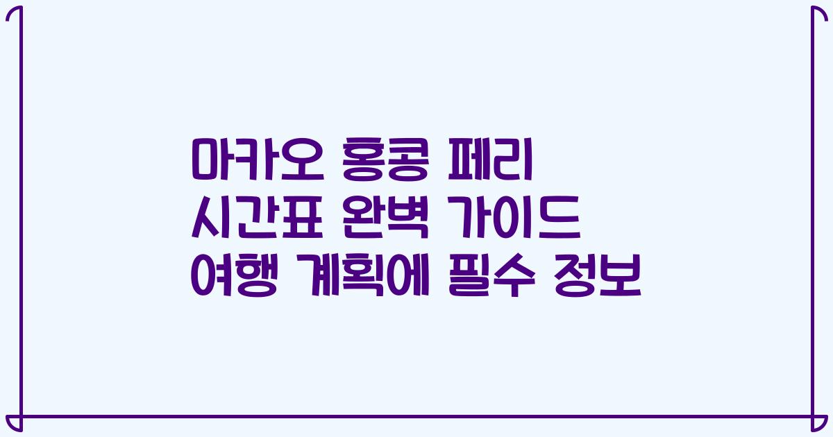 마카오 홍콩 페리 시간표 완벽 가이드 여행 계획에 필수 정보