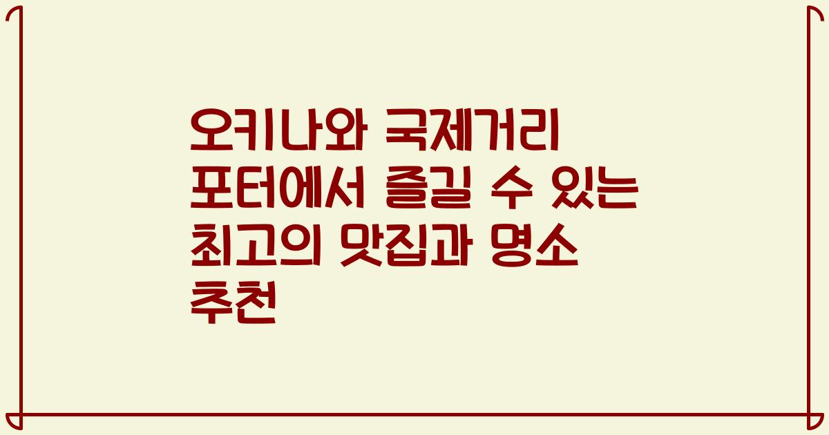 오키나와 국제거리 포터에서 즐길 수 있는 최고의 맛집과 명소 추천
