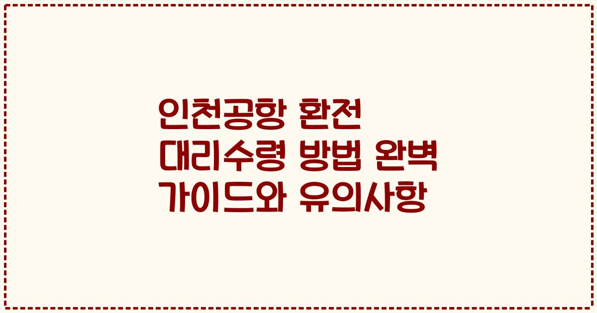 인천공항 환전 대리수령 방법 완벽 가이드와 유의사항