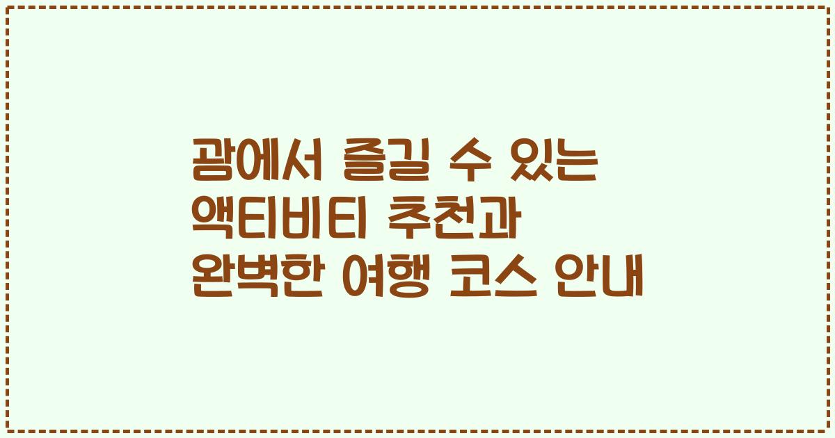 괌에서 즐길 수 있는 액티비티 추천과 완벽한 여행 코스 안내