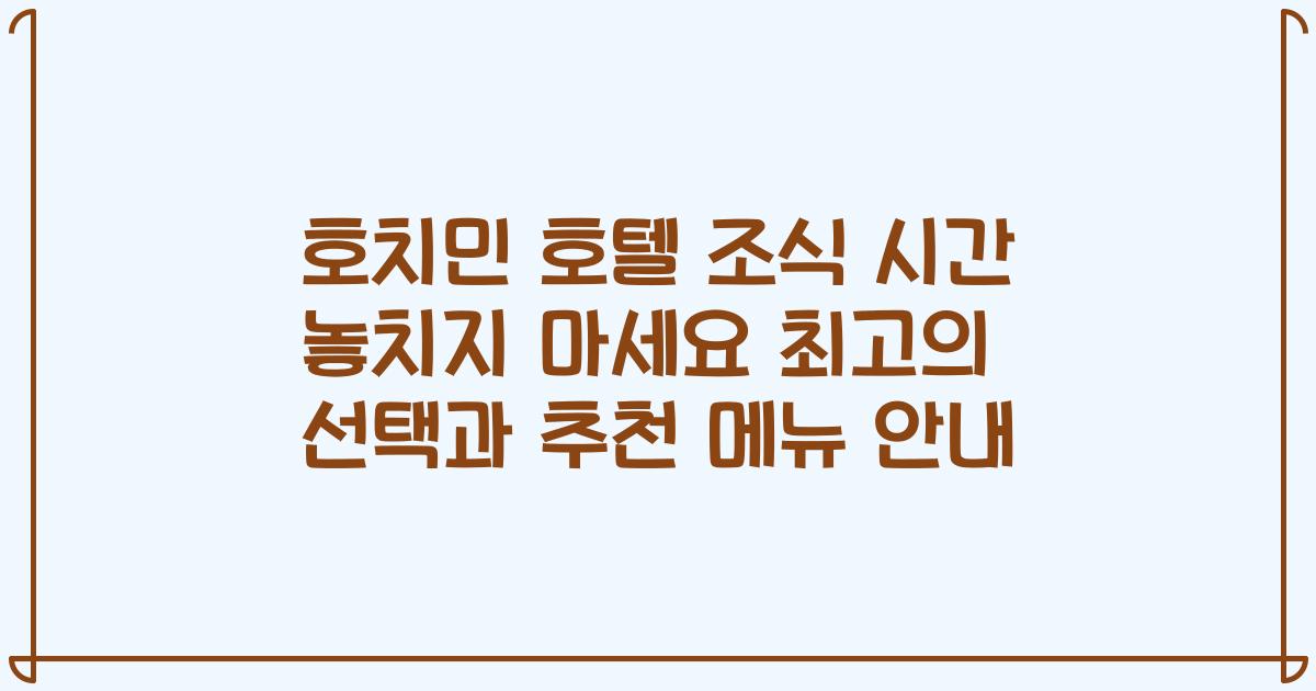 호치민 호텔 조식 시간 놓치지 마세요 최고의 선택과 추천 메뉴 안내