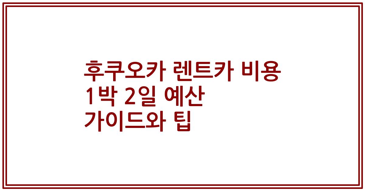 후쿠오카 렌트카 비용 1박 2일 예산 가이드와 팁