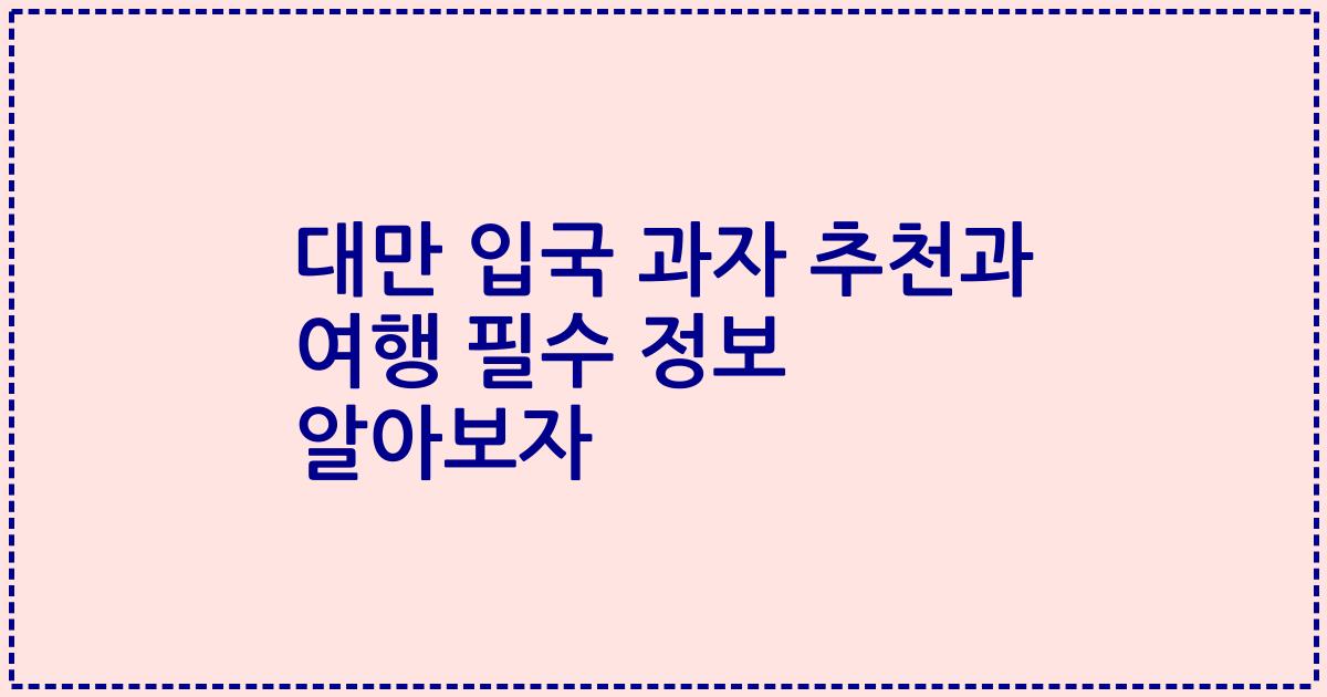 대만 입국 과자 추천과 여행 필수 정보 알아보자