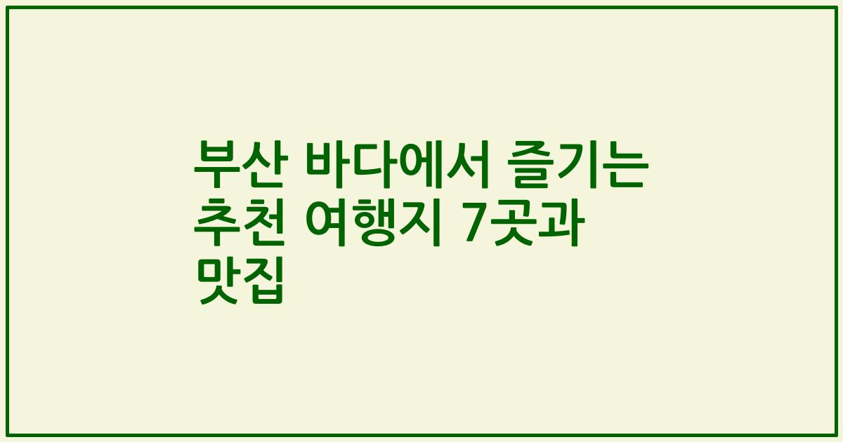 부산 바다에서 즐기는 추천 여행지 7곳과 맛집