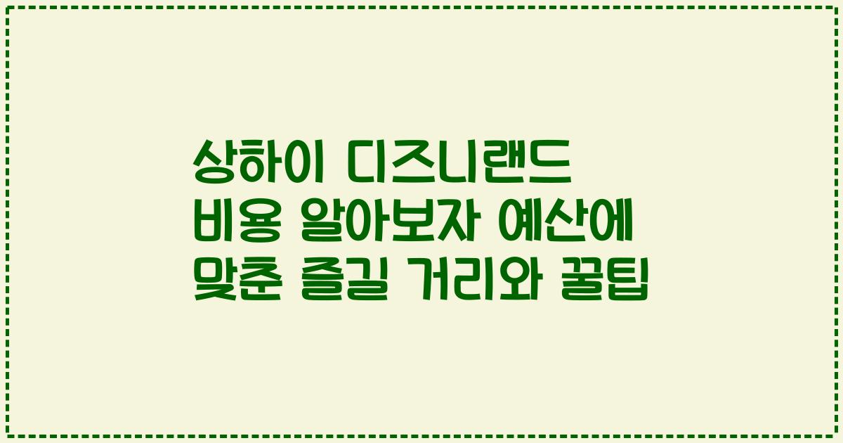 상하이 디즈니랜드 비용 알아보자 예산에 맞춘 즐길 거리와 꿀팁