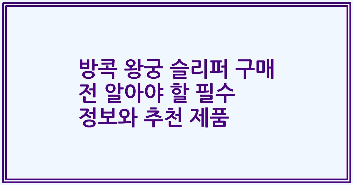 방콕 왕궁 슬리퍼 구매 전 알아야 할 필수 정보와 추천 제품