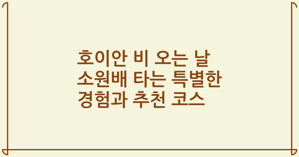 호이안 비 오는 날 소원배 타는 특별한 경험과 추천 코스