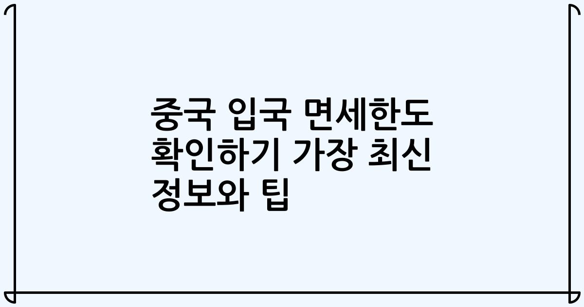 중국 입국 면세한도 확인하기 가장 최신 정보와 팁
