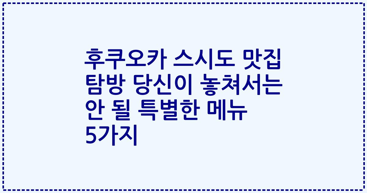 후쿠오카 스시도 맛집 탐방 당신이 놓쳐서는 안 될 특별한 메뉴 5가지