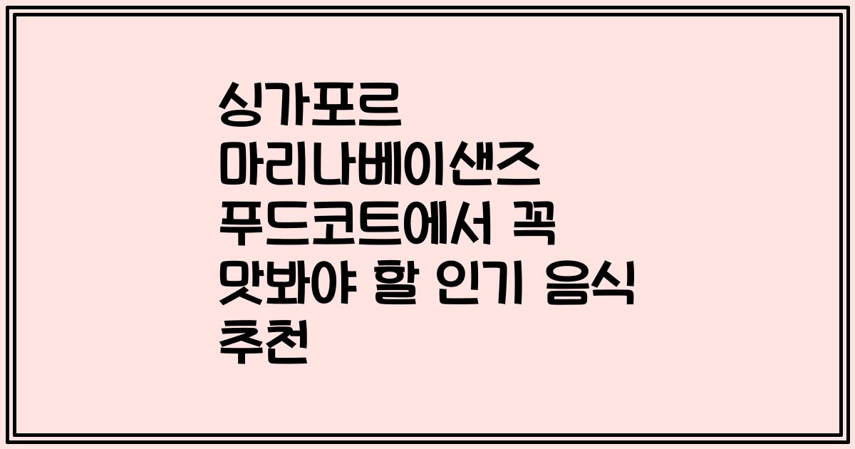 싱가포르 마리나베이샌즈 푸드코트에서 꼭 맛봐야 할 인기 음식 추천