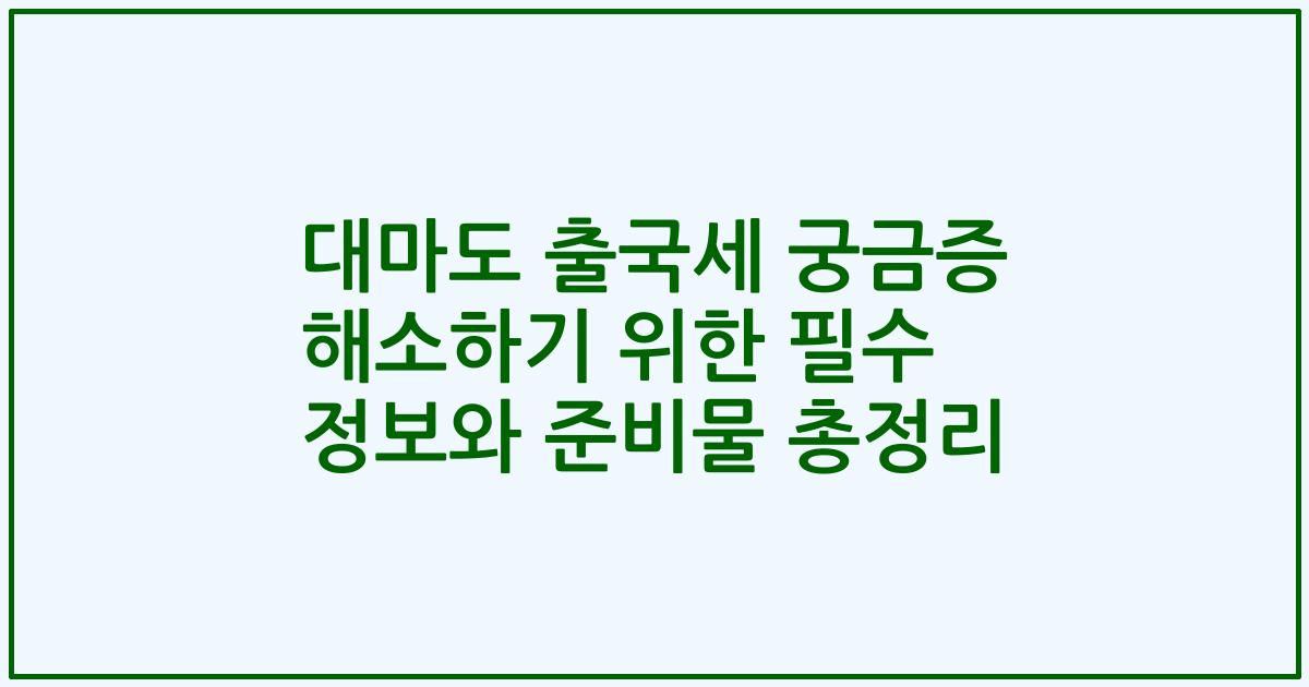 대마도 출국세 궁금증 해소하기 위한 필수 정보와 준비물 총정리